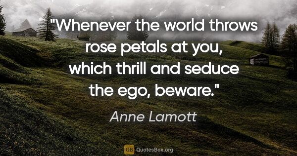 Anne Lamott quote: "Whenever the world throws rose petals at you, which thrill and..."