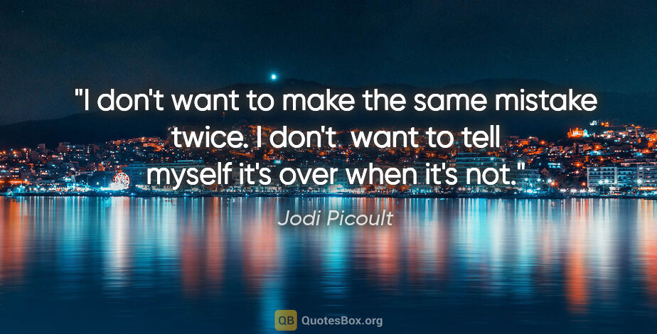 Jodi Picoult quote: "I don't want to make the same mistake twice. I don't  want to..."