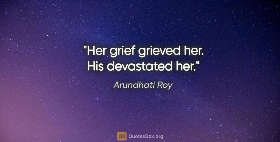 Arundhati Roy quote: "Her grief grieved her. His devastated her."