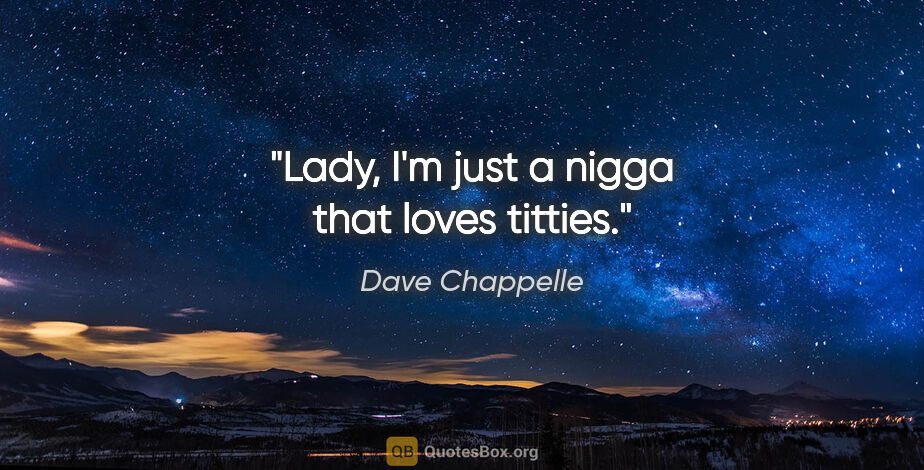 Dave Chappelle quote: "Lady, I'm just a nigga that loves titties."