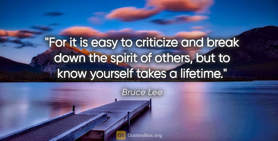Bruce Lee quote: "For it is easy to criticize and break down the spirit of..."
