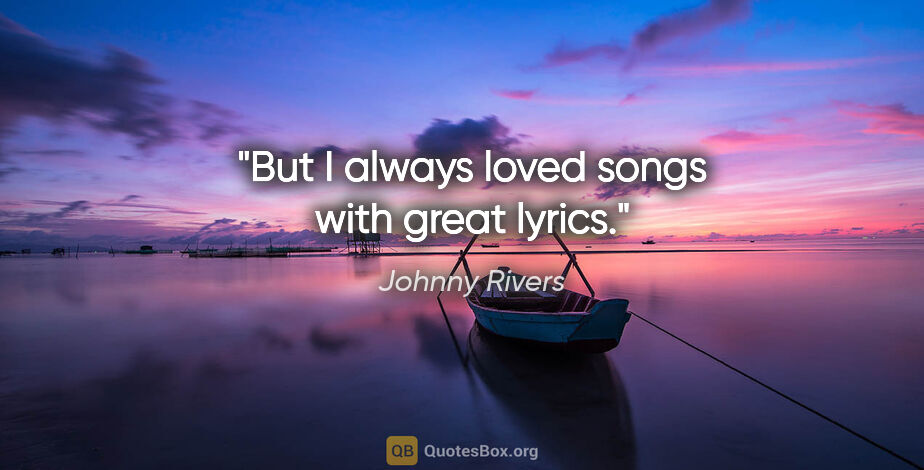 Johnny Rivers quote: "But I always loved songs with great lyrics."