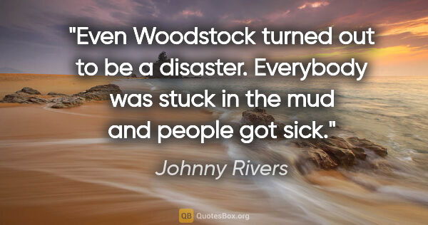 Johnny Rivers quote: "Even Woodstock turned out to be a disaster. Everybody was..."