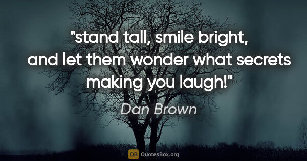 Dan Brown quote: "stand tall, smile bright, and let them wonder what secrets..."