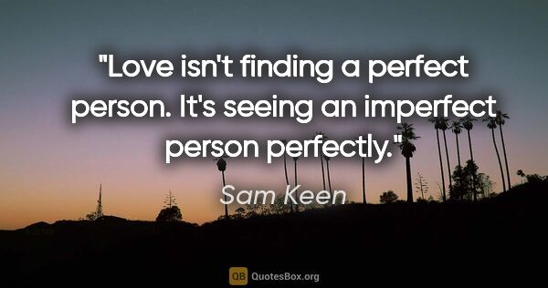 Sam Keen quote: "Love isn't finding a perfect person. It's seeing an imperfect..."