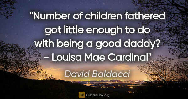 David Baldacci quote: "Number of children fathered got little enough to do with being..."