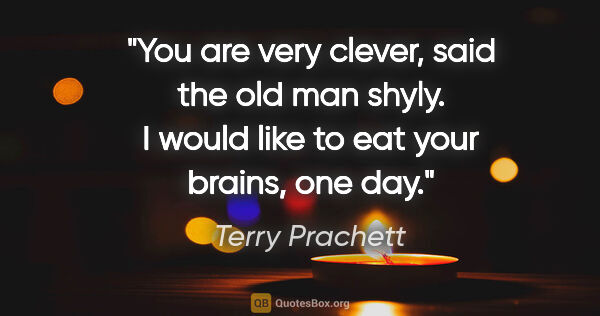 Terry Prachett quote: "You are very clever," said the old man shyly. "I would like to..."