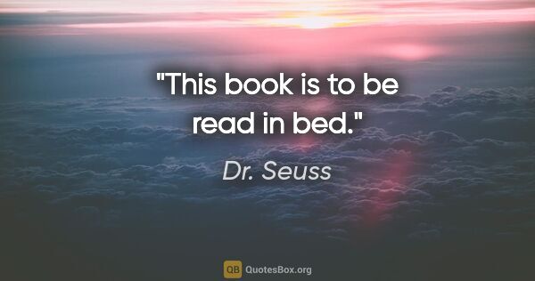 Dr. Seuss quote: "This book is to be read in bed."