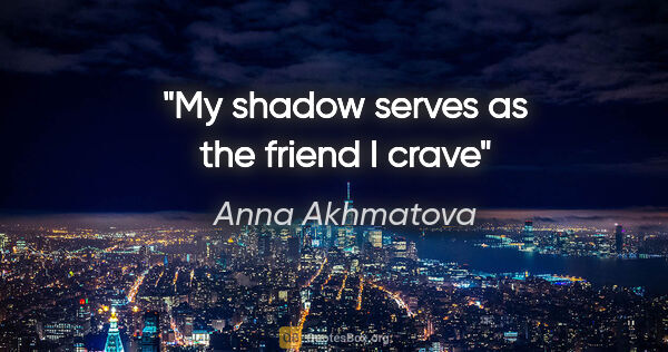 Anna Akhmatova quote: "My shadow serves as the friend I crave"