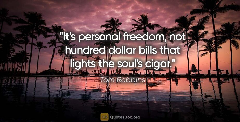 Tom Robbins quote: "It's personal freedom, not hundred dollar bills that lights..."