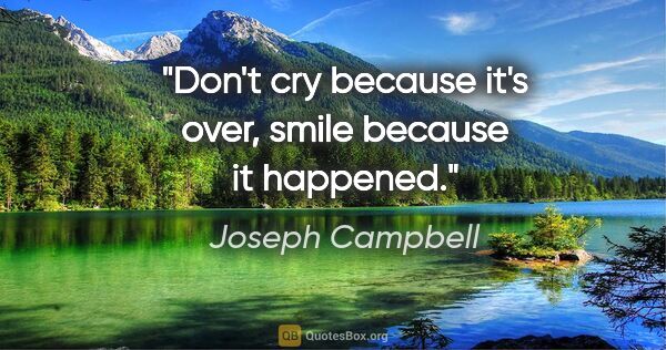 Joseph Campbell quote: "Don't cry because it's over, smile because it happened."