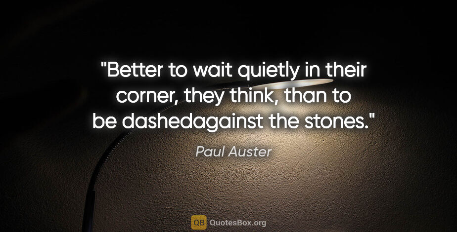 Paul Auster quote: "Better to wait quietly in their corner, they think, than to be..."