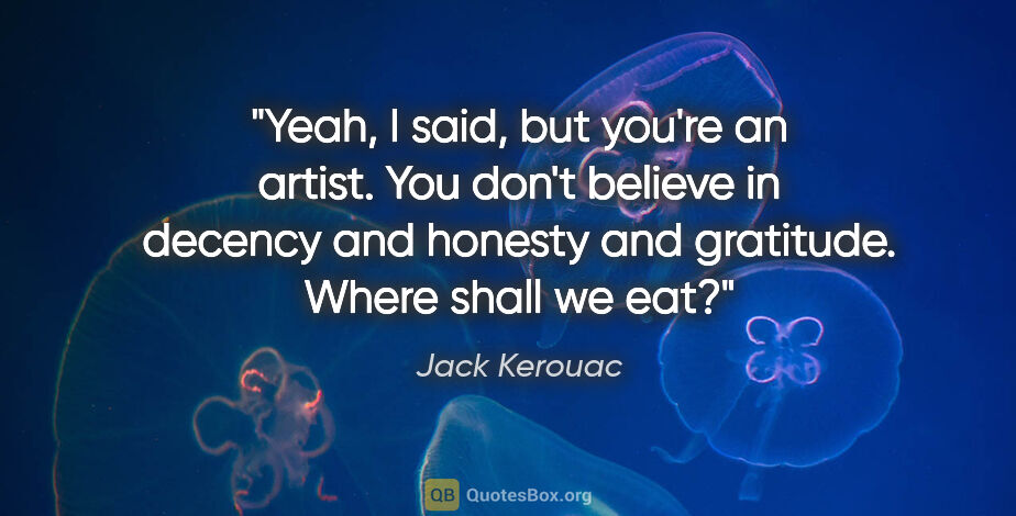 Jack Kerouac quote: "Yeah," I said, "but you're an artist. You don't believe in..."