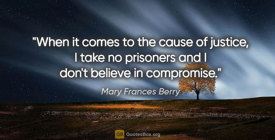 Mary Frances Berry quote: "When it comes to the cause of justice, I take no prisoners and..."