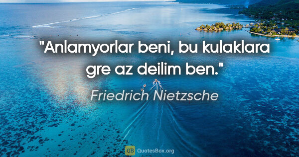 Friedrich Nietzsche quote: "Anlamyorlar beni, bu kulaklara gre az deilim ben."