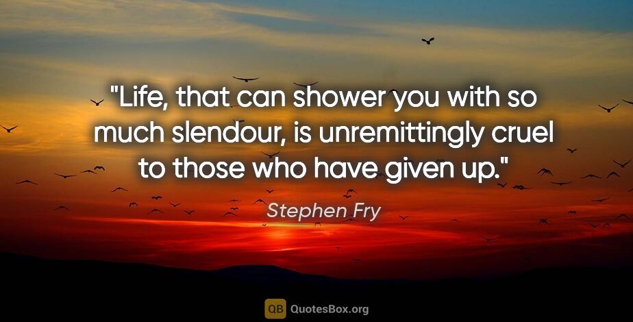 Stephen Fry quote: "Life, that can shower you with so much slendour, is..."