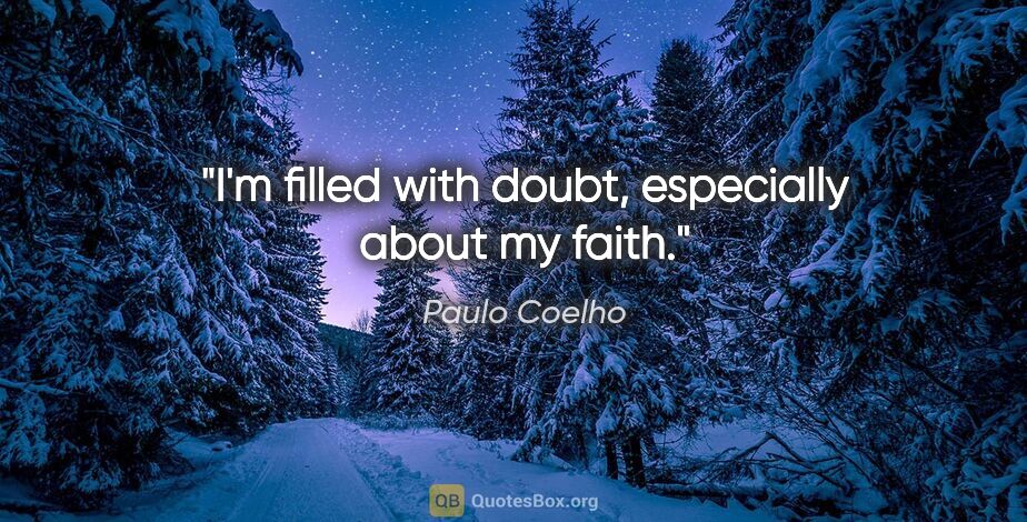 Paulo Coelho quote: "I'm filled with doubt, especially about my faith."