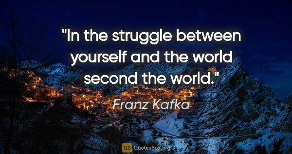 Franz Kafka quote: "In the struggle between yourself and the world second the world."