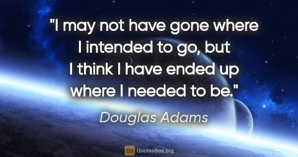 Douglas Adams quote: "I may not have gone where I intended to go, but I think I have..."