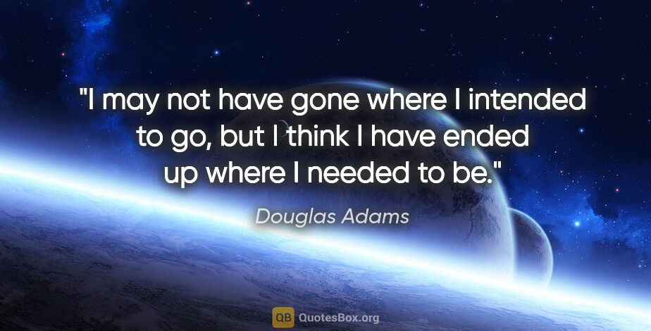 Douglas Adams quote: "I may not have gone where I intended to go, but I think I have..."