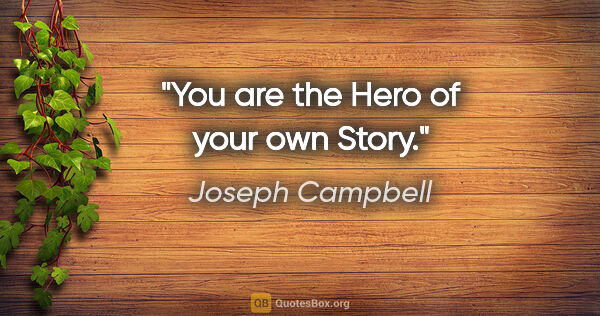 Joseph Campbell quote: "You are the Hero of your own Story."