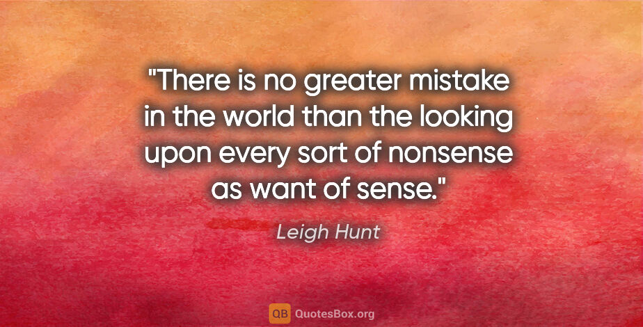 Leigh Hunt quote: "There is no greater mistake in the world than the looking upon..."