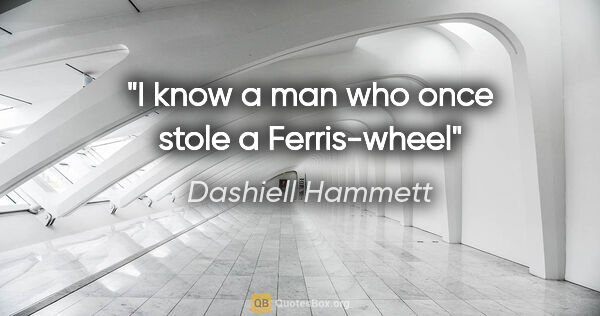 Dashiell Hammett quote: "I know a man who once stole a Ferris-wheel"