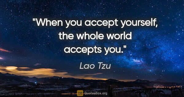 Lao Tzu quote: "When you accept yourself, the whole world accepts you."