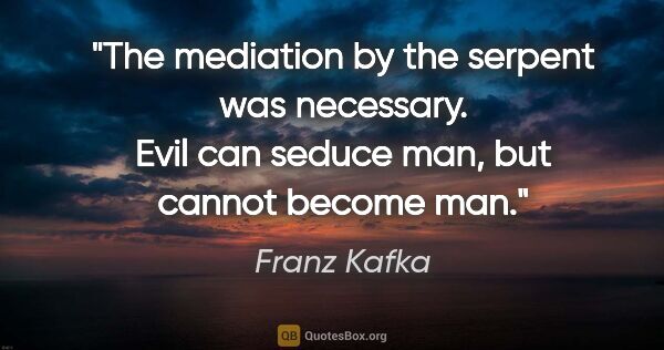 Franz Kafka quote: "The mediation by the serpent was necessary. Evil can seduce..."