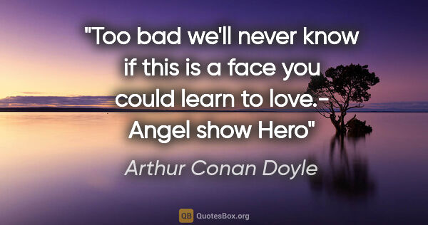 Arthur Conan Doyle quote: "Too bad we'll never know if this is a face you could learn to..."