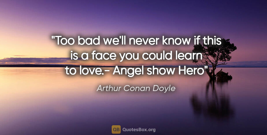 Arthur Conan Doyle quote: "Too bad we'll never know if this is a face you could learn to..."