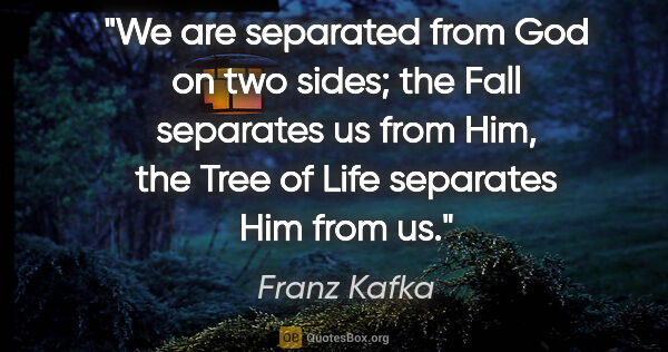 Franz Kafka quote: "We are separated from God on two sides; the Fall separates us..."