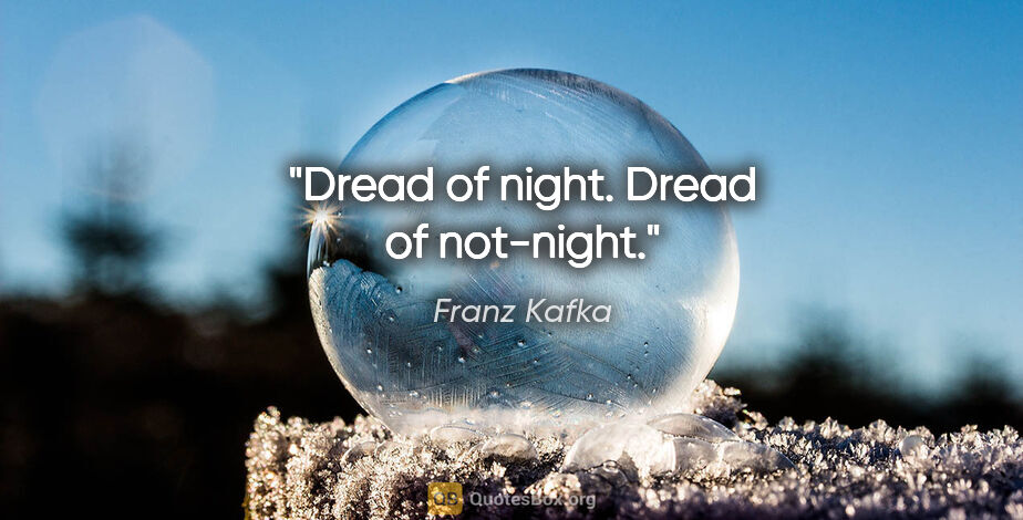 Franz Kafka quote: "Dread of night. Dread of not-night."