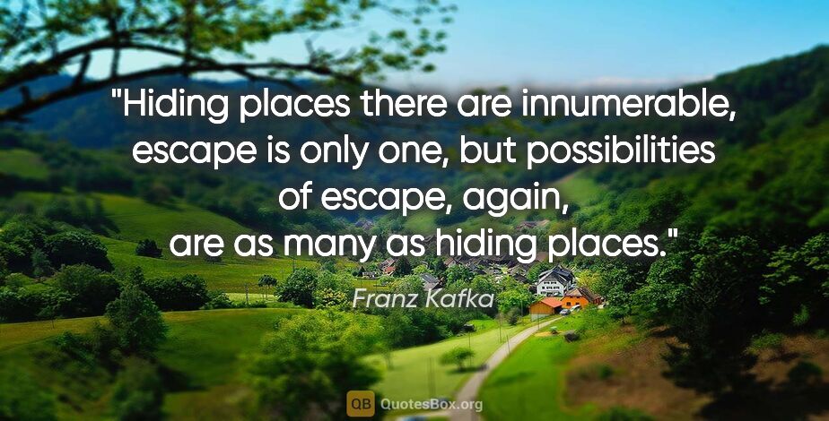 Franz Kafka quote: "Hiding places there are innumerable, escape is only one, but..."