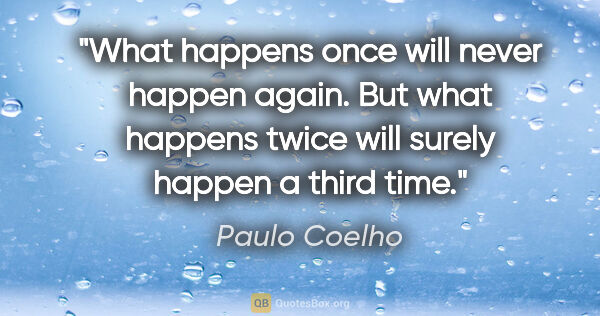 Paulo Coelho quote: "What happens once will never happen again. But what happens..."