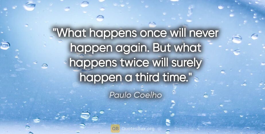 Paulo Coelho quote: "What happens once will never happen again. But what happens..."