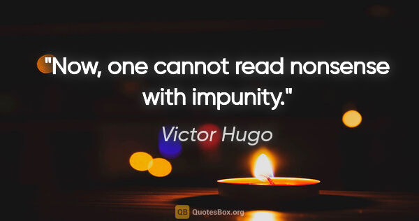 Victor Hugo quote: "Now, one cannot read nonsense with impunity."