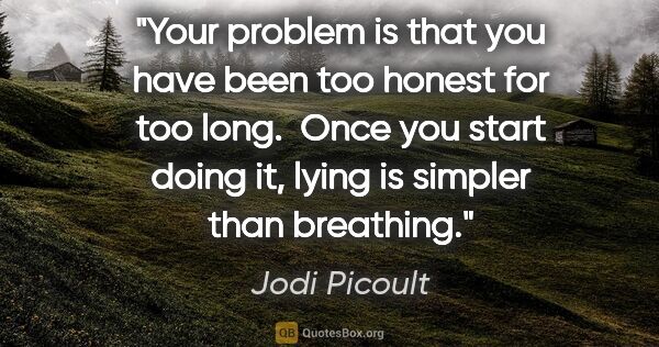 Jodi Picoult quote: "Your problem is that you have been too honest for too long. ..."