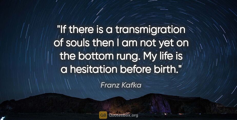 Franz Kafka quote: "If there is a transmigration of souls then I am not yet on the..."