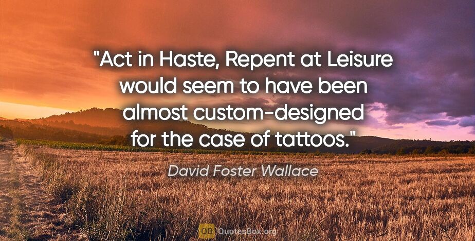 David Foster Wallace quote: "Act in Haste, Repent at Leisure" would seem to have been..."