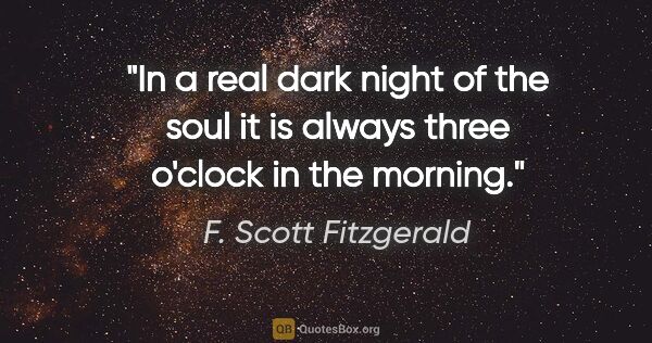 F. Scott Fitzgerald quote: "In a real dark night of the soul it is always three o'clock in..."