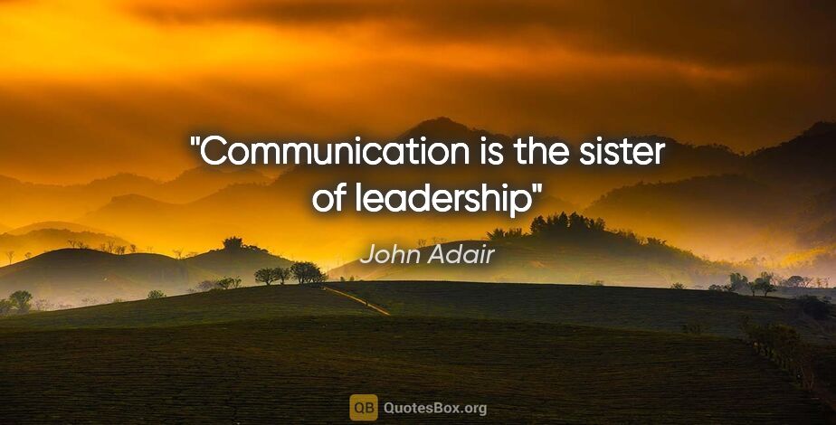 John Adair quote: "Communication is the sister of leadership"
