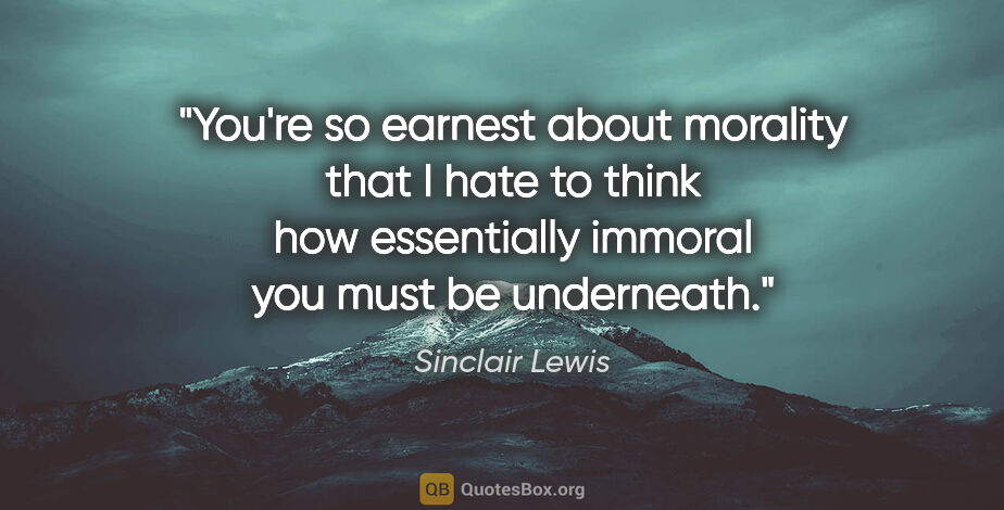 Sinclair Lewis quote: "You're so earnest about morality that I hate to think how..."