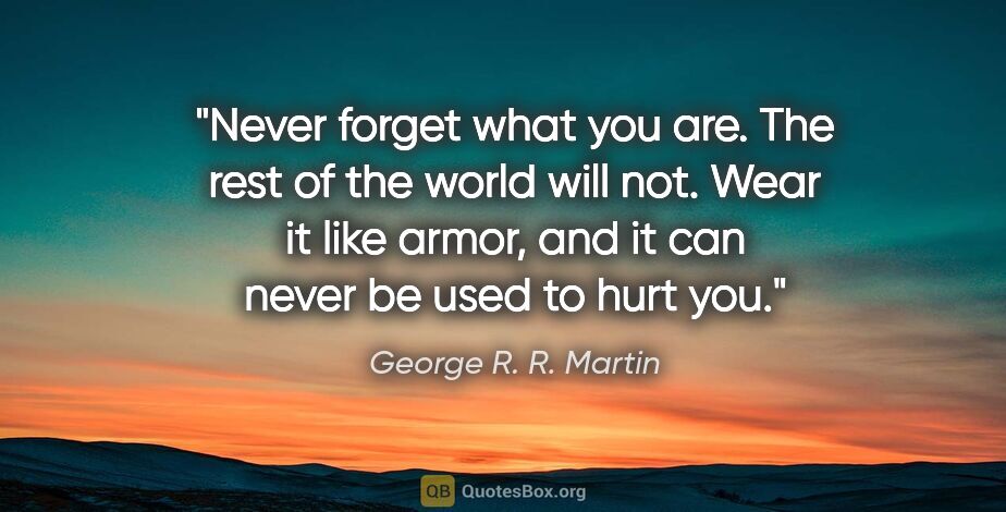 George R. R. Martin quote: "Never forget what you are. The rest of the world will not...."