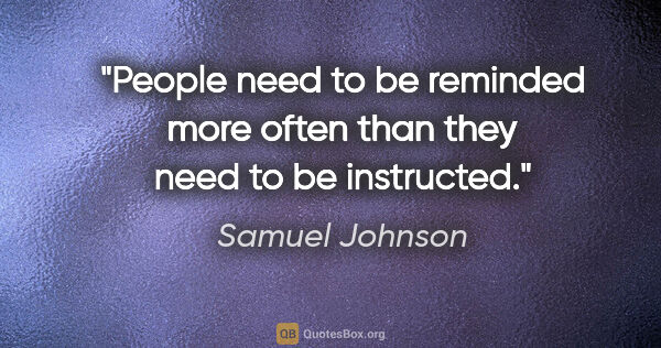 Samuel Johnson quote: "People need to be reminded more often than they need to be..."