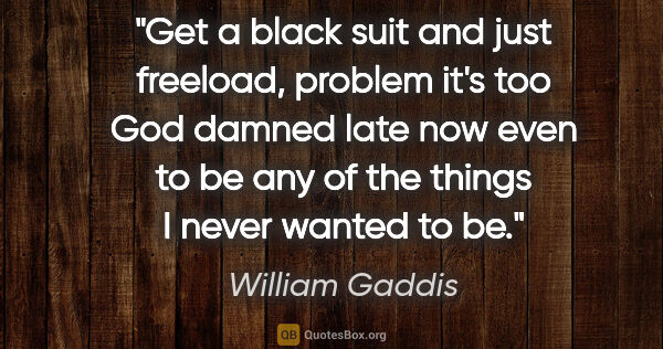 William Gaddis quote: "Get a black suit and just freeload, problem it's too God..."