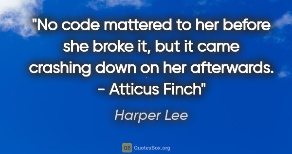 Harper Lee quote: "No code mattered to her before she broke it, but it came..."