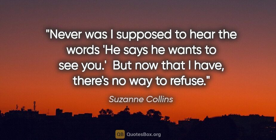 Suzanne Collins quote: "Never was I supposed to hear the words 'He says he wants to..."