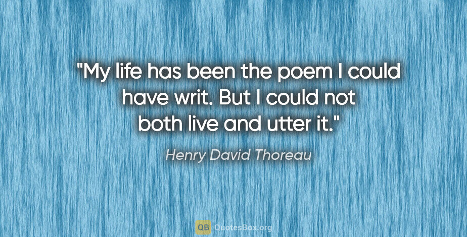 Henry David Thoreau quote: "My life has been the poem I could have writ. But I could not..."