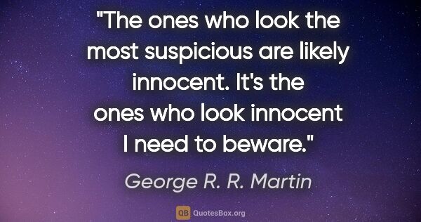 George R. R. Martin quote: "The ones who look the most suspicious are likely innocent...."